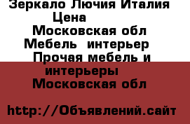 Зеркало Лючия Италия › Цена ­ 9 000 - Московская обл. Мебель, интерьер » Прочая мебель и интерьеры   . Московская обл.